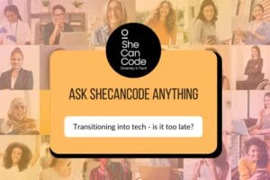 Ask SheCanCode Anything: “Transitioning into tech – is it too late?”