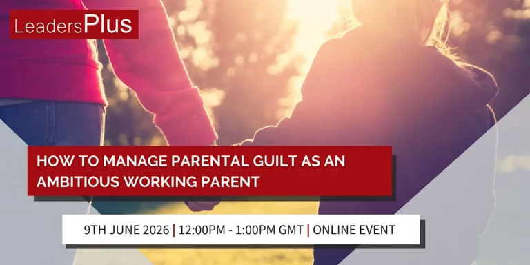Parental Guilt - How to manage it as an ambitious working parent Leaders Plus